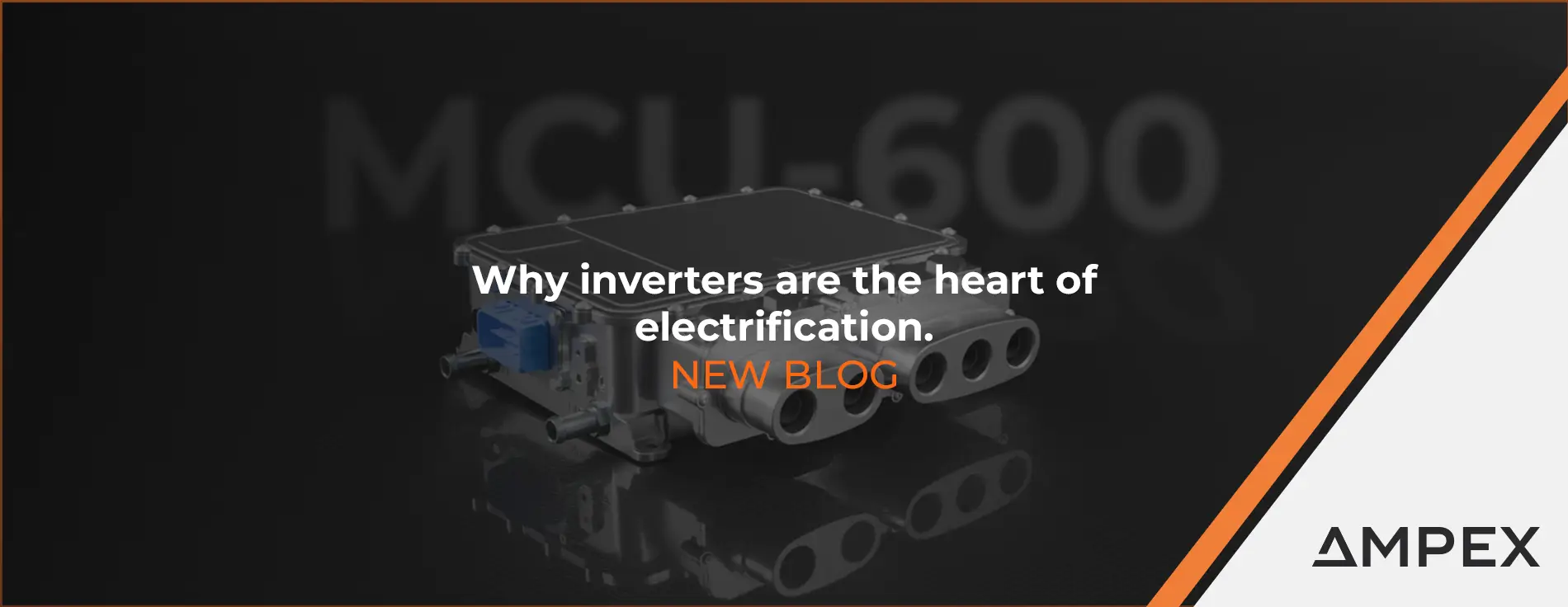 MCU‑600 inverter shown on a dark background with overlaid text reading ‘Why inverters are the heart of electrification. New blog,’ and AMPEX branding in the corner.